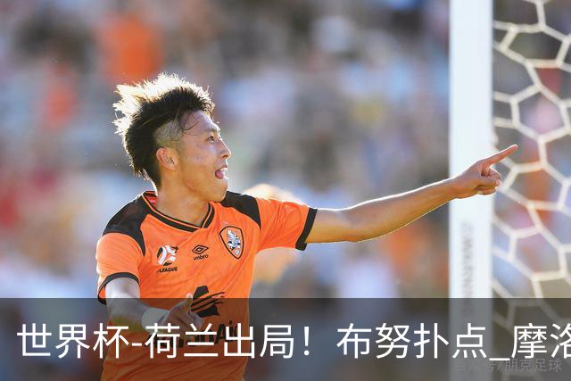 世界杯-荷兰出局！布努扑点 摩洛哥点球战总分4-3进16强
