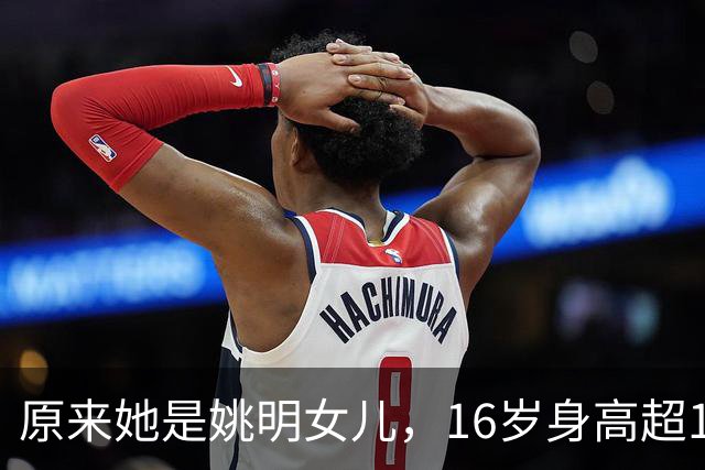 原来她是姚明女儿，16岁身高超1米9，成绩优异，早已成父母骄傲