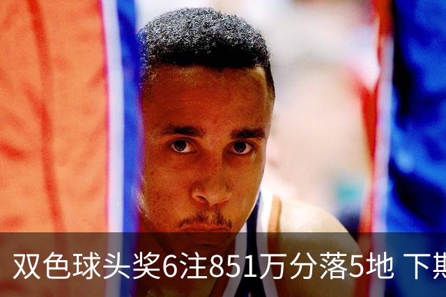 双色球头奖6注851万分落5地 下期福运奖回归