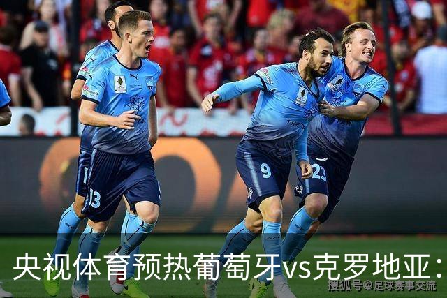 央视体育预热葡萄牙vs克罗地亚：用纪录击碎质疑 41岁C罗还是C位