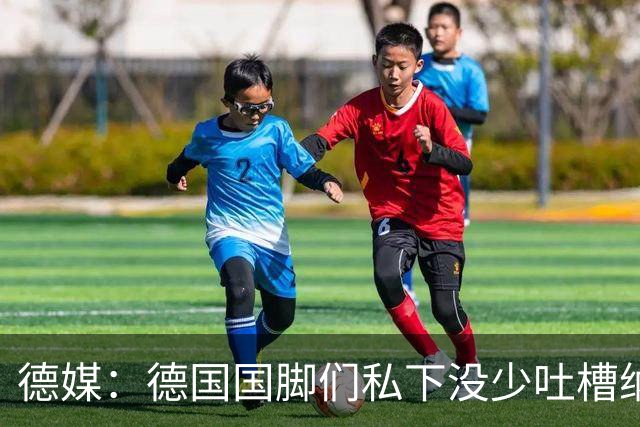 德媒：德国国脚们私下没少吐槽纳帅的沟通方式，他毫无亲和力可言