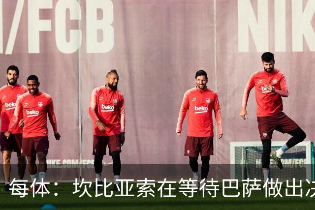 每体：坎比亚索在等待巴萨做出决定，尤文设定最低要价3500万欧