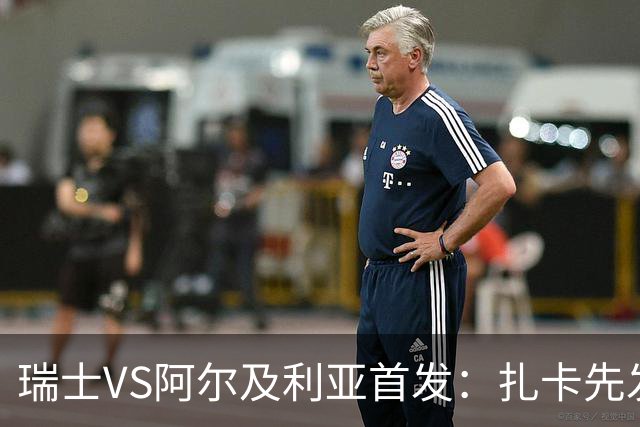 瑞士VS阿尔及利亚首发：扎卡先发 齐达内之子出战
