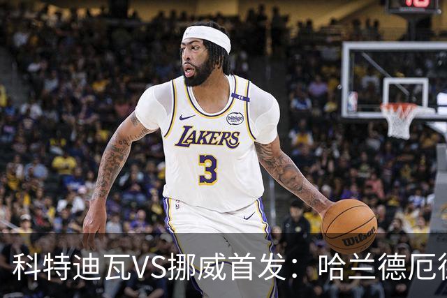 科特迪瓦VS挪威首发：哈兰德厄德高领军 佩佩凯西应战