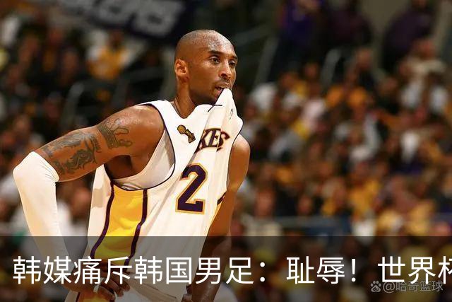 韩媒痛斥韩国男足：耻辱！世界杯历史最差成绩，未能争胜+不配晋级32强