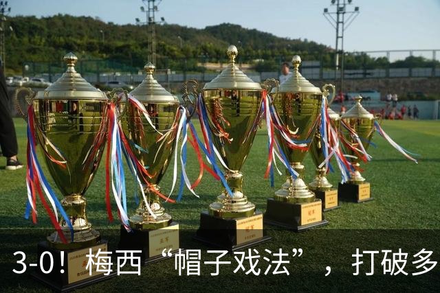 3-0！梅西“帽子戏法”，打破多项纪录，齐达内儿子“发挥失常”