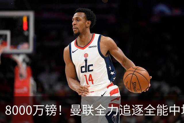 8000万镑！曼联全力追逐全能中场铁闸，英超数据碾压一众豪门巨星