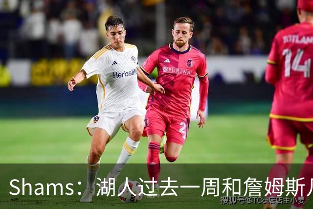 Shams：湖人过去一周和詹姆斯几乎零沟通 至今没给他开出报价