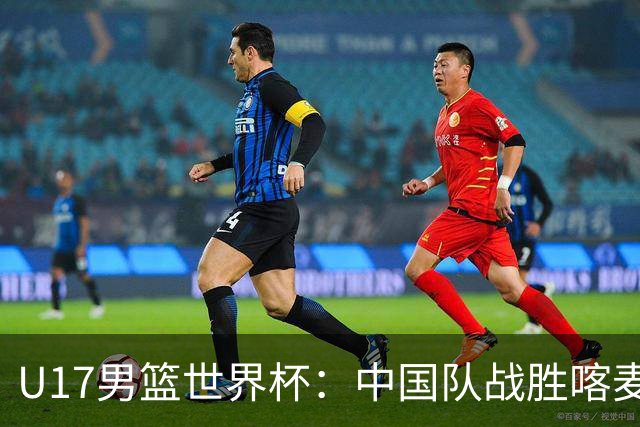 U17男篮世界杯：中国队战胜喀麦隆队